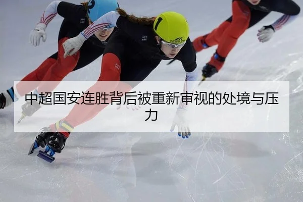 中超国安连胜背后被重新审视的处境与压力